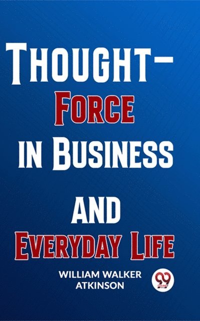 William Walker Atkinson - Thought-Force In Business And Everyday Life, E-bok