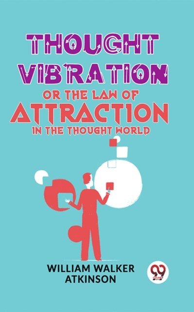 William Walker Atkinson - Thought Vibration Or The Law Of Attraction In The Thought World, E-bok
