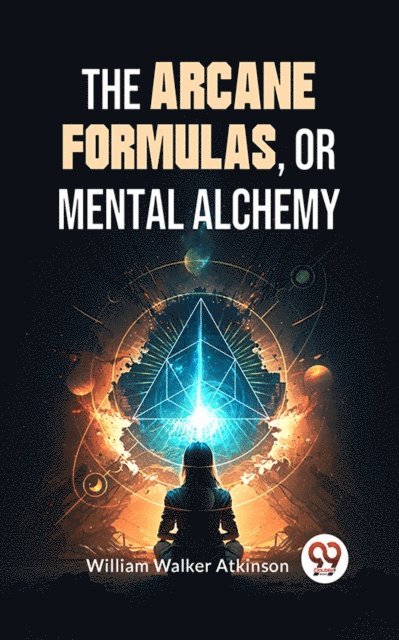 William Walker Atkinson - Arcane Formulas: Or Mental Alchemy, E-bok