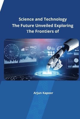 Arjun Kapoor - The Future Unveiled Exploring the Frontiers of Science and Technology, Häftad