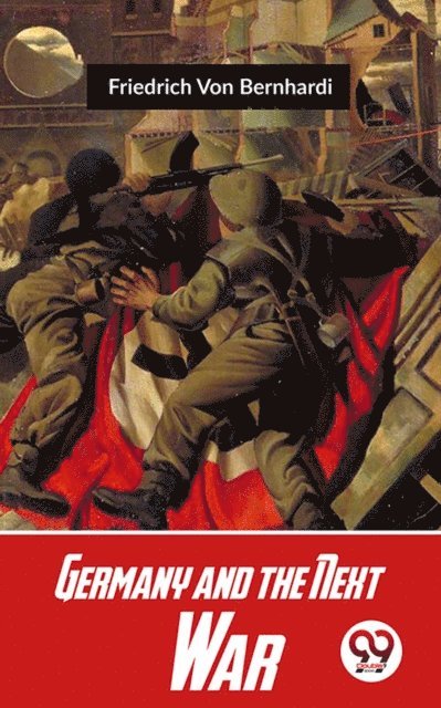 Friedrich Von Bernhardi - Germany And The Next War, E-bok