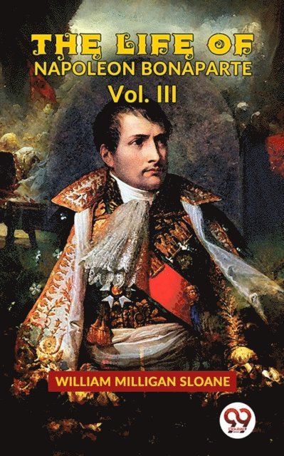William Milligan Sloane - Life Of Napoleon Bonaparte Vol.III, E-bok