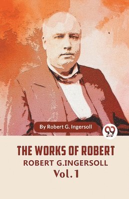 Robert G Ingersoll - Works Of Robert G. Ingersoll Vol.1, Häftad