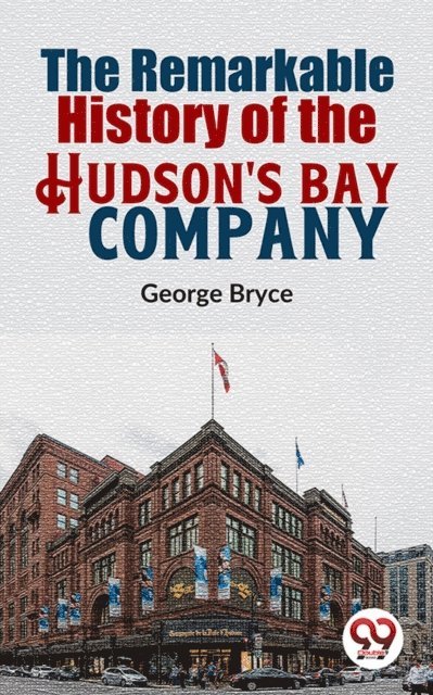 George Bryce - Remarkable History Of The Hudson'S Bay Company, E-bok