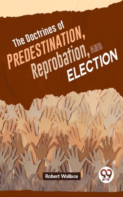 Robert Wallace - Doctrines Of Predestination, Reprobation, And Election, E-bok