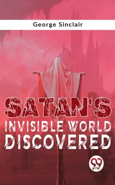 George Sinclair - Satan'S Invisible World Discovered, E-bok