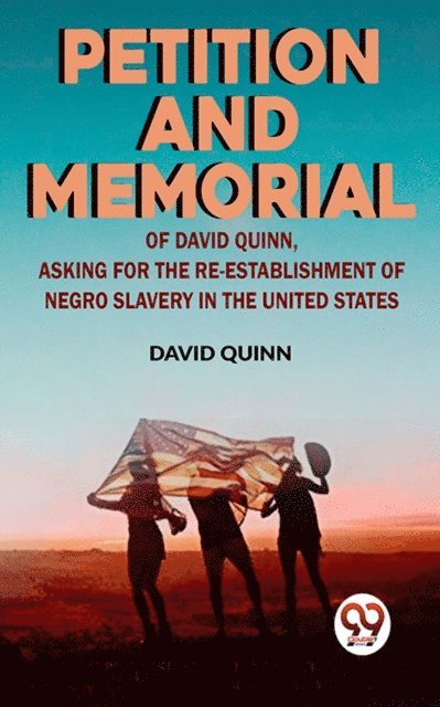 David Quinn - Petition and memorial of David Quinn, asking for the re-establishment of Negro slavery in the United States, E-bok
