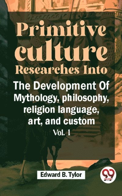 Edward B. Tylor - Primitive Culture Researches Into The Development Of Mythology,philosophy, religion language, art, and custom vol.I, E-bok