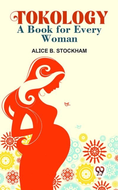 Alice B. Stockham - Tokology A Book For Every Woman, E-bok