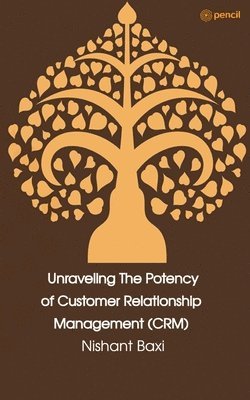 Nishant Baxi - Unraveling The Potency of Customer Relationship Management (CRM), Häftad