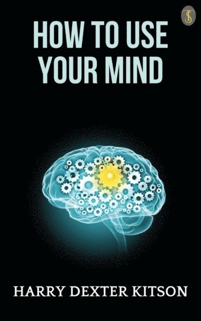 Harry Dexter Kitson - How to Use Your Mind, E-bok