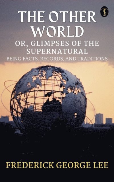 Frederick George Lee - Other World; or, Glimpses Of The Supernatural Being Facts Records And Traditons, E-bok