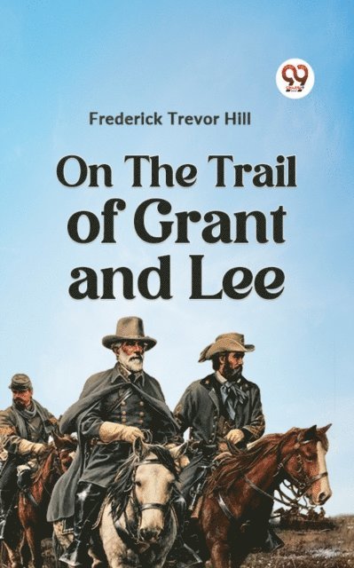 Frederick Trevor Hill - On the Trail of Grant and Lee, E-bok