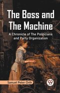 The Boss and the Machine A Chronicle of the Politicians and Party Organization