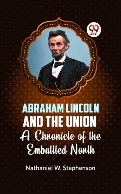 Nathaniel W. Stephenson - Abraham Lincoln and the Union A CHRONICLE OF THE EMBATTLED NORTH, E-bok