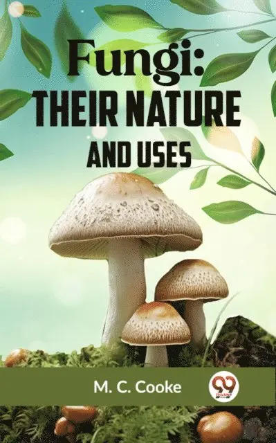 M. C. Cooke - Fungi: THEIR NATURE AND USES, E-bok. Tillgänglighet: Lägg i varukorg
