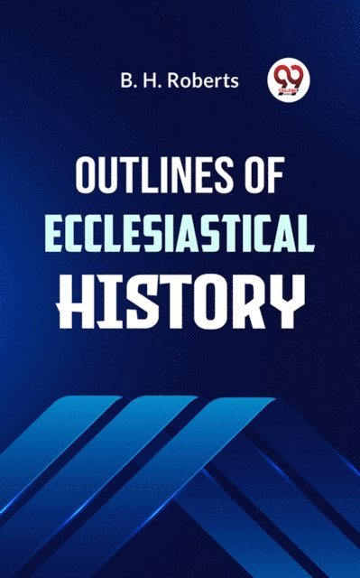 B. H. Roberts - Outlines of Ecclesiastical History, E-bok