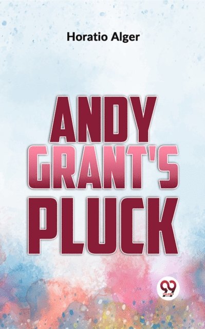 Horatio Alger - Andy Grant'S Pluck, E-bok