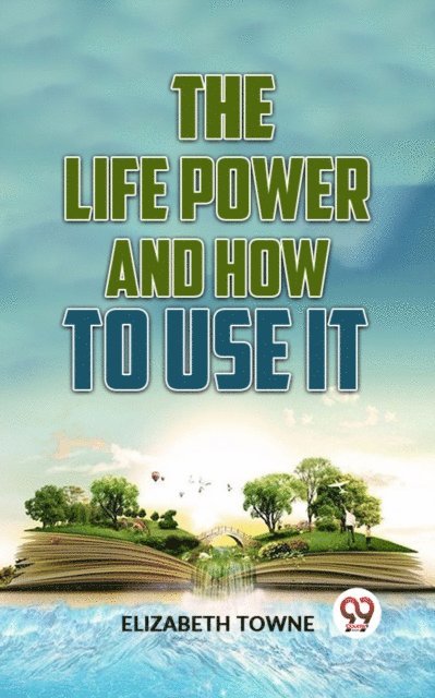 Elizabeth Towne - Life Power And How To Use It, E-bok