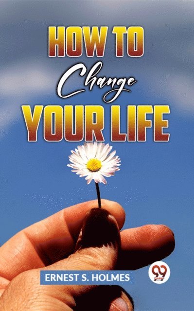 Ernest S. Holmes - How To Change Your Life, E-bok