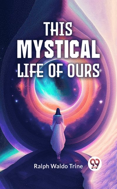 Ralph Waldo Trine - This Mystical Life Of Ours, E-bok