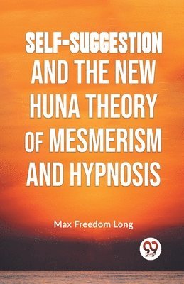 Max Freedom Long - Self-Suggestion and the New Huna Theory of Mesmerism and Hypnosis, Häftad