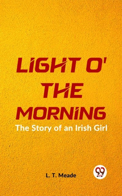 L.T. Meade - Light O' The Morning The Story Of An Irish Girl, E-bok