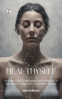 Arie Borealis - Heal Thyself: An Inner Guide to Unleashing the Power of the Mind-Body Connection for Optimal Healing (Edition1st), Häftad