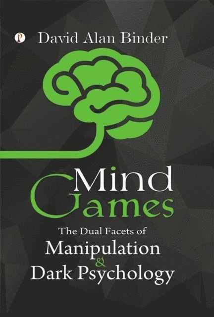 David Alan Binder - Mind Games: The Dual Facets of Manipulation and Dark Psychology, E-bok