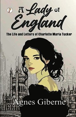 Lady of England: The Life and Letters of Charlotte Maria Tucker (Edition1st)