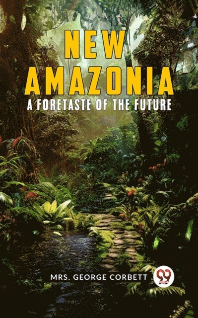 Mrs. George Corbett - New Amazonia: A Foretaste Of The Future, E-bok