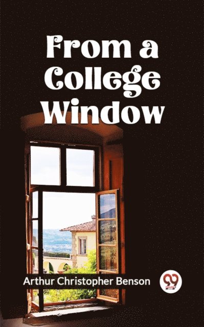 ARTHUR CHRISTOPHER BENSON - From A College Window, E-bok