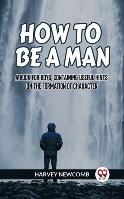 HARVEY NEWCOMB - How To Be A Man A Book For Boys, Containing Useful Hints On The Formation Of Character, E-bok