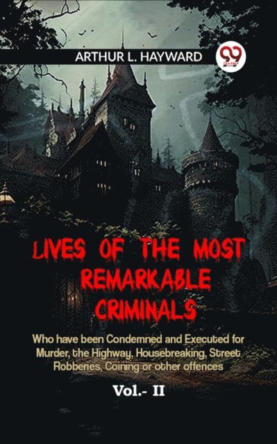 ARTHUR L. HAYWARD - Lives Of The Most Remarkable Criminals Who Have Been Condemned And Executed For Murder, The Highway, Housebreaking, Street Robberies, Coining Or Other Offences Vol.- II, E-bok