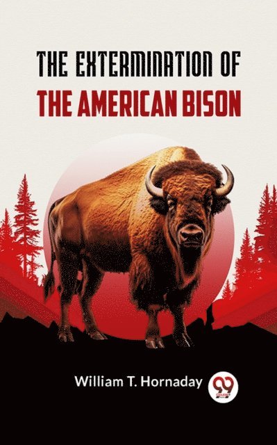 William T. Hornaday - Extermination of the American Bison, E-bok