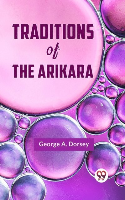 George A. Dorsey - Traditions of the Arikara, E-bok