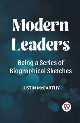 MODERN LEADERSBEING A SERIES OF BIOGRAPHICAL SKETCHES (Edition2023)