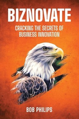 Bob Philips - Biznovate: Cracking the Secrets of Business Innovation, Häftad
