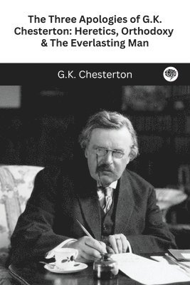 G. K. Chesterton - The Three Apologies of G.K. Chesterton: Heretics, Orthodoxy & The Everlasting Man, Häftad