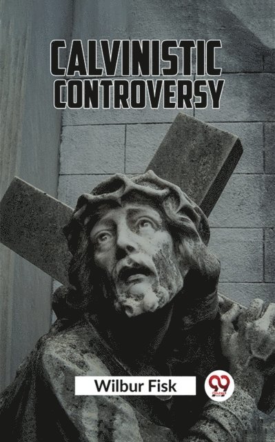 Wilbur Fisk - Calvinistic Controversy, E-bok