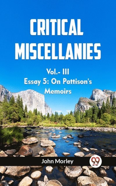 JOHN MORLEY - Critical Miscellanies Vol.-III Essay 5: On Pattison'S Memoirs, E-bok
