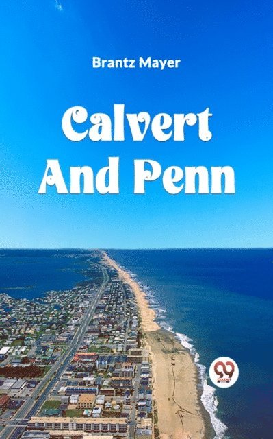 BRANTZ MAYER - CALVERT AND PENN OR THE GROWTH OF CIVIL AND RELIGIOUS LIBERTY IN AMERICA, AS DISCLOSED IN THE PLANTING OF MARYLAND AND PENNSYLVANIA, E-bok