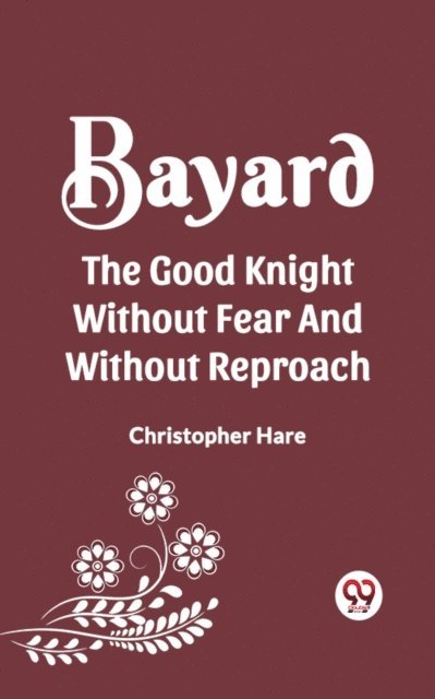 CHRISTOPHER HARE - BAYARD THE GOOD KNIGHT WITHOUT FEAR AND WITHOUT REPROACH, E-bok