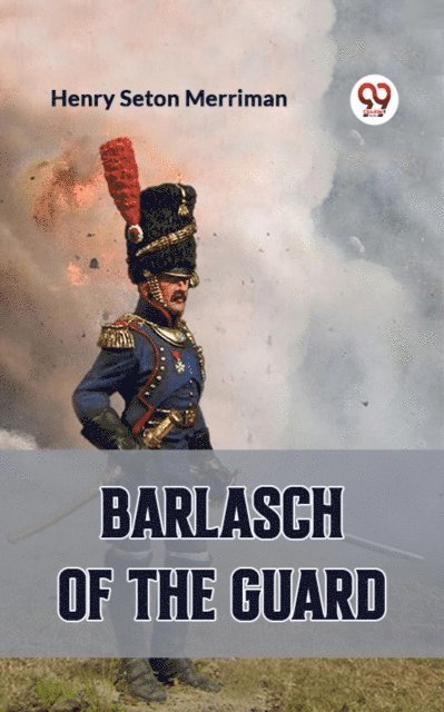 Henry Seton Merriman - BARLASCH OF THE GUARD, E-bok