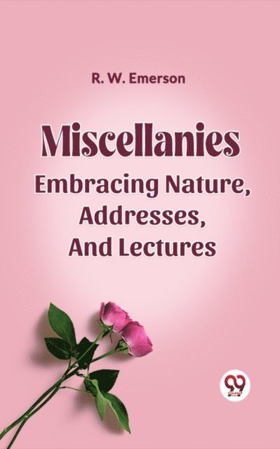 R. W. EMERSON - Miscellanies Embracing Nature, Addresses, And Lectures, E-bok