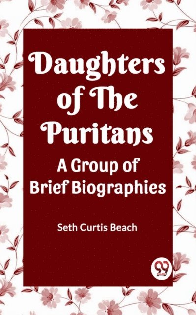 SETH CURTIS BEACH - Daughters Of The Puritans A Group Of Brief Biographies, E-bok