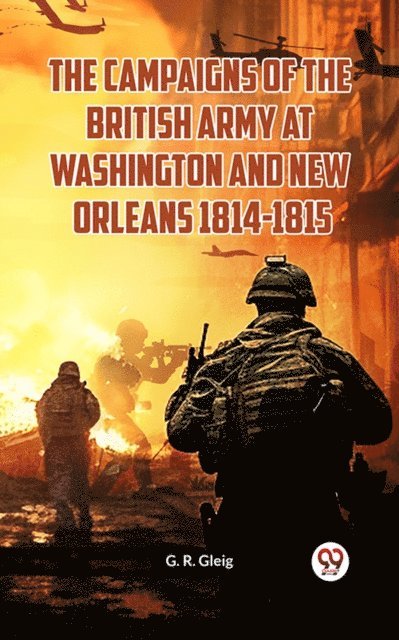 G. R. Gleig - Campaigns of the British Army at Washington and New Orleans 1814-1815, E-bok