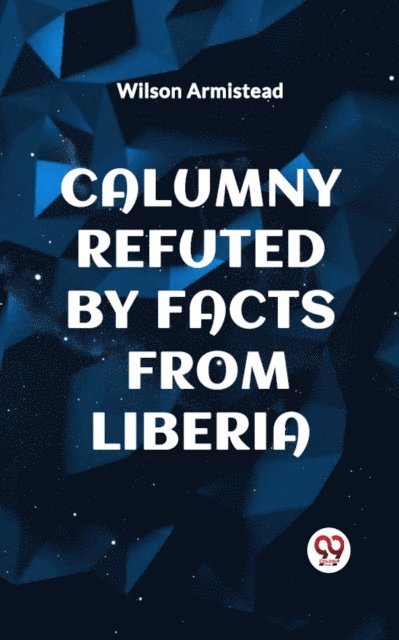 Wilson Armistead - CALUMNY REFUTED BY FACTS FROM LIBERIA, E-bok