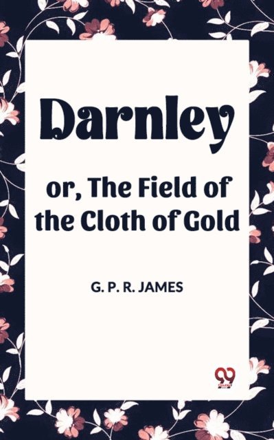 G. P. R. JAMES - Darnley or, The Field of the Cloth of Gold, E-bok