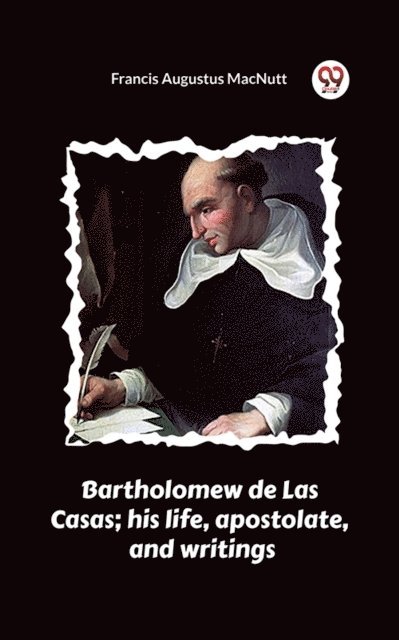 Francis Augustus MacNutt - Bartholomew de Las Casas; his life, apostolate, and writings, E-bok